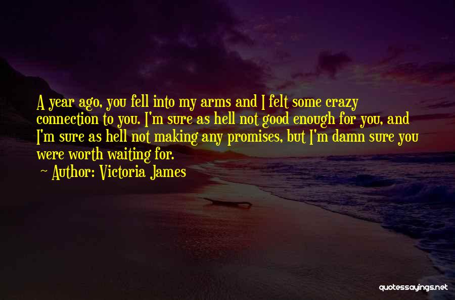 Victoria James Quotes: A Year Ago, You Fell Into My Arms And I Felt Some Crazy Connection To You. I'm Sure As Hell
