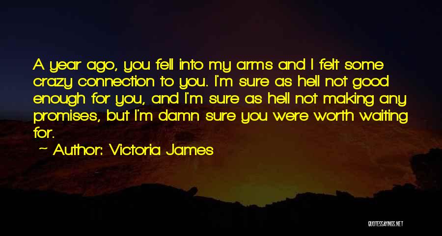 Victoria James Quotes: A Year Ago, You Fell Into My Arms And I Felt Some Crazy Connection To You. I'm Sure As Hell