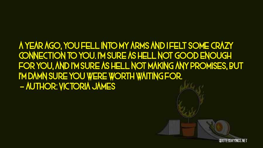 Victoria James Quotes: A Year Ago, You Fell Into My Arms And I Felt Some Crazy Connection To You. I'm Sure As Hell