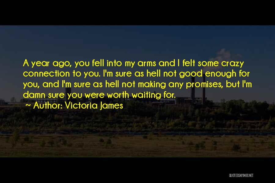 Victoria James Quotes: A Year Ago, You Fell Into My Arms And I Felt Some Crazy Connection To You. I'm Sure As Hell