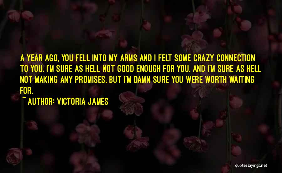 Victoria James Quotes: A Year Ago, You Fell Into My Arms And I Felt Some Crazy Connection To You. I'm Sure As Hell