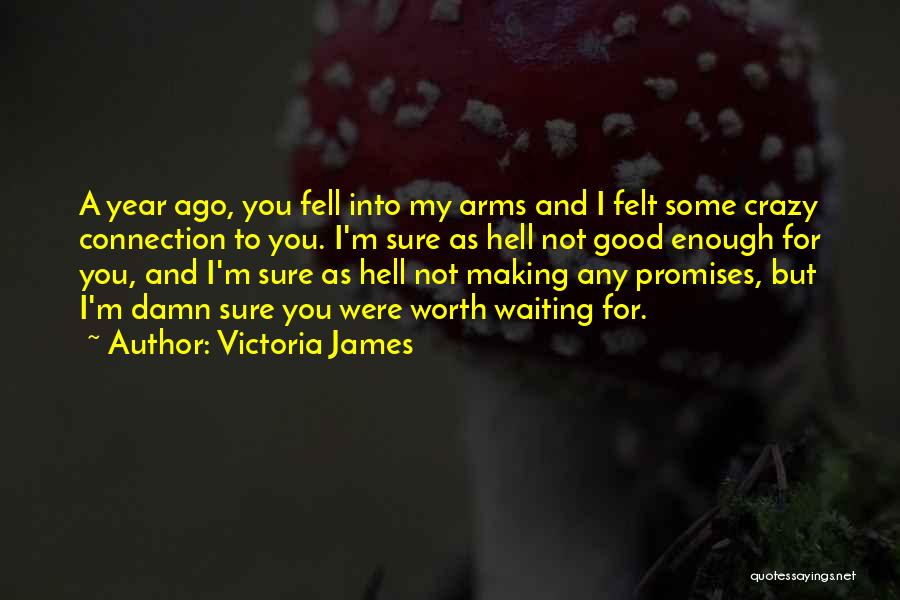 Victoria James Quotes: A Year Ago, You Fell Into My Arms And I Felt Some Crazy Connection To You. I'm Sure As Hell