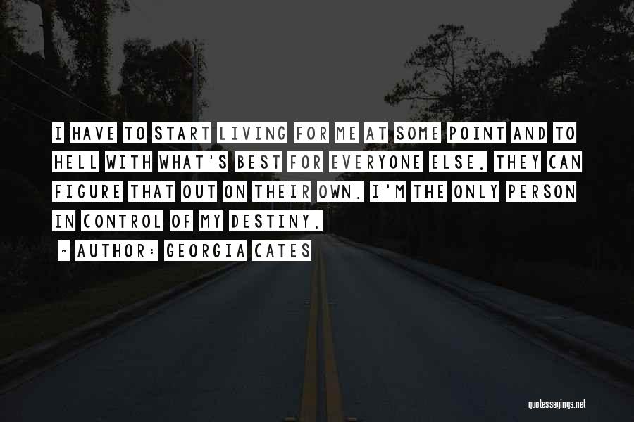 Georgia Cates Quotes: I Have To Start Living For Me At Some Point And To Hell With What's Best For Everyone Else. They