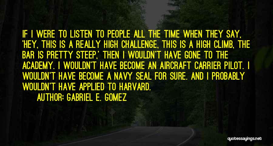 Gabriel E. Gomez Quotes: If I Were To Listen To People All The Time When They Say, 'hey, This Is A Really High Challenge,