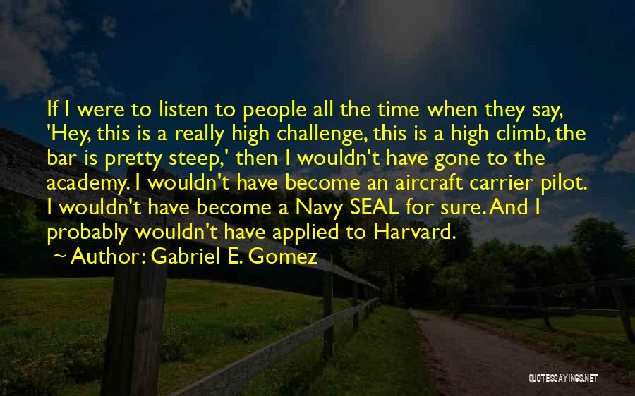 Gabriel E. Gomez Quotes: If I Were To Listen To People All The Time When They Say, 'hey, This Is A Really High Challenge,