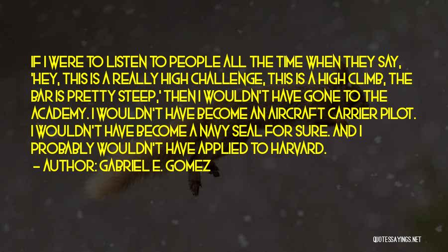Gabriel E. Gomez Quotes: If I Were To Listen To People All The Time When They Say, 'hey, This Is A Really High Challenge,