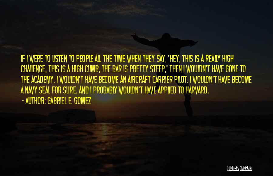 Gabriel E. Gomez Quotes: If I Were To Listen To People All The Time When They Say, 'hey, This Is A Really High Challenge,