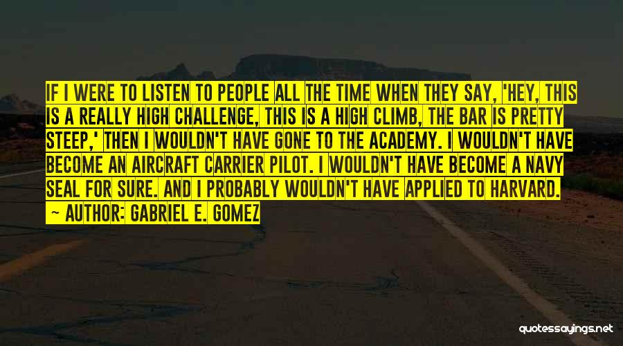 Gabriel E. Gomez Quotes: If I Were To Listen To People All The Time When They Say, 'hey, This Is A Really High Challenge,
