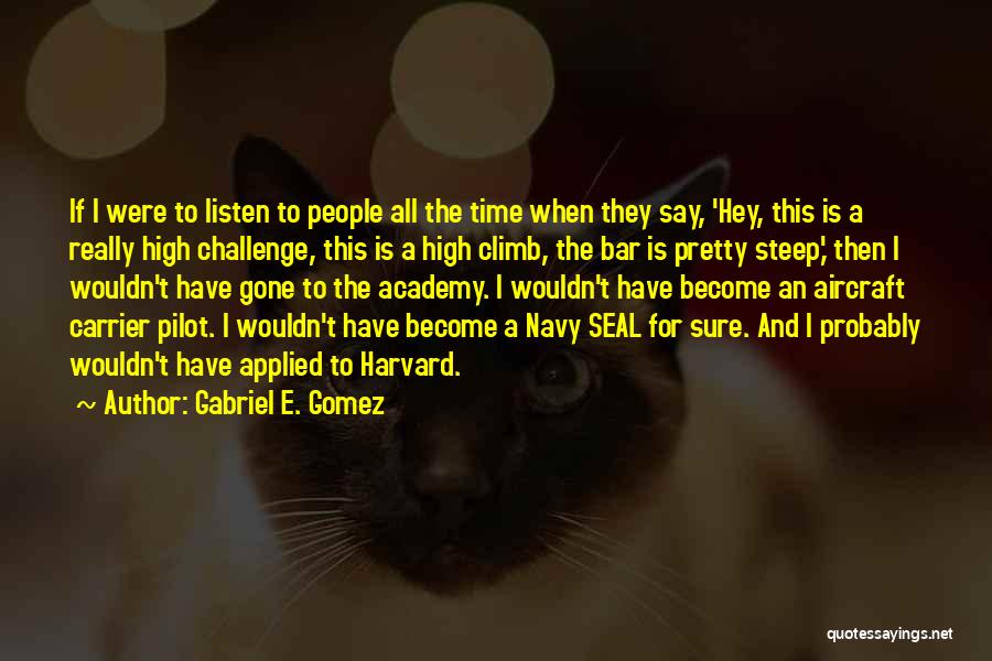 Gabriel E. Gomez Quotes: If I Were To Listen To People All The Time When They Say, 'hey, This Is A Really High Challenge,