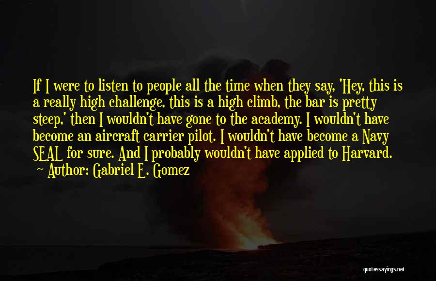 Gabriel E. Gomez Quotes: If I Were To Listen To People All The Time When They Say, 'hey, This Is A Really High Challenge,