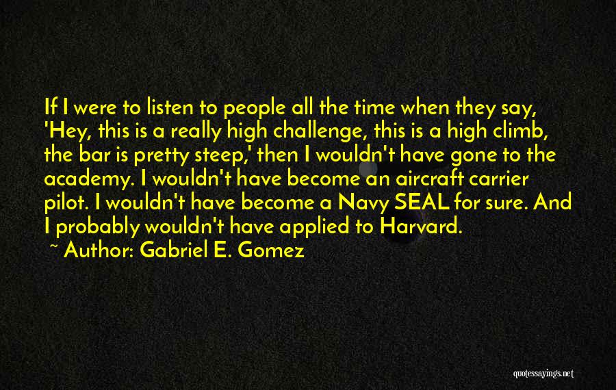 Gabriel E. Gomez Quotes: If I Were To Listen To People All The Time When They Say, 'hey, This Is A Really High Challenge,