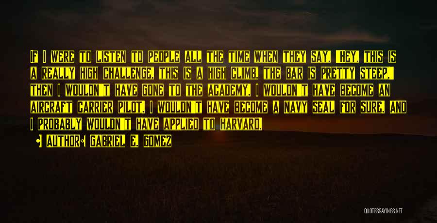 Gabriel E. Gomez Quotes: If I Were To Listen To People All The Time When They Say, 'hey, This Is A Really High Challenge,