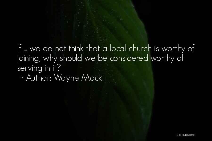 Wayne Mack Quotes: If ... We Do Not Think That A Local Church Is Worthy Of Joining, Why Should We Be Considered Worthy