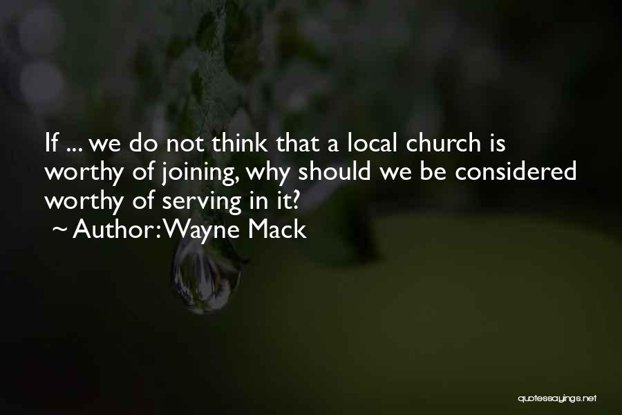 Wayne Mack Quotes: If ... We Do Not Think That A Local Church Is Worthy Of Joining, Why Should We Be Considered Worthy