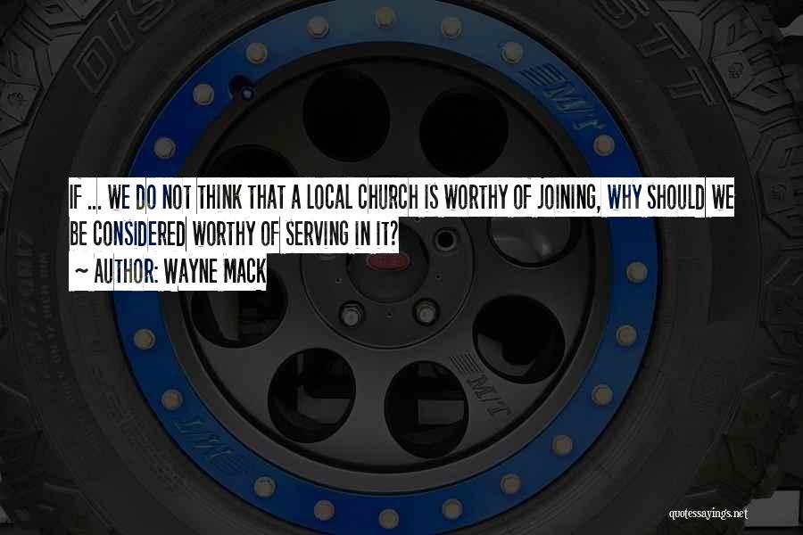 Wayne Mack Quotes: If ... We Do Not Think That A Local Church Is Worthy Of Joining, Why Should We Be Considered Worthy