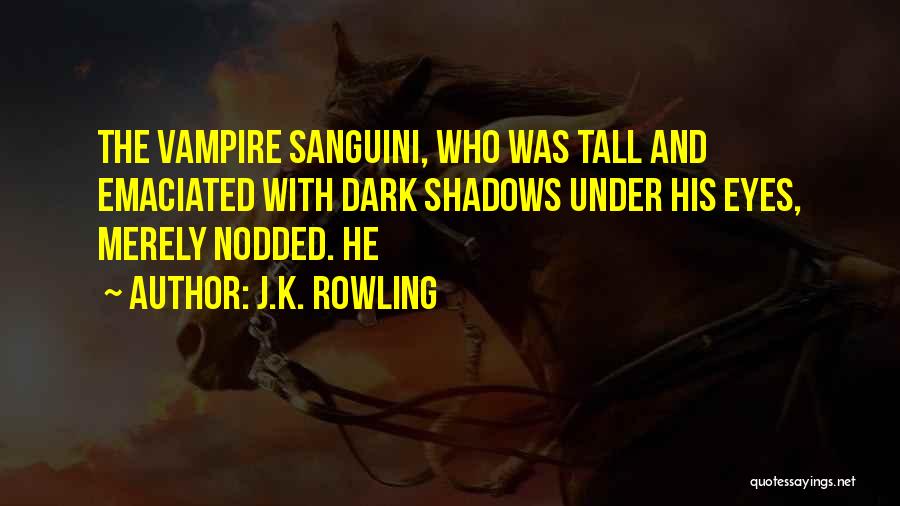 J.K. Rowling Quotes: The Vampire Sanguini, Who Was Tall And Emaciated With Dark Shadows Under His Eyes, Merely Nodded. He