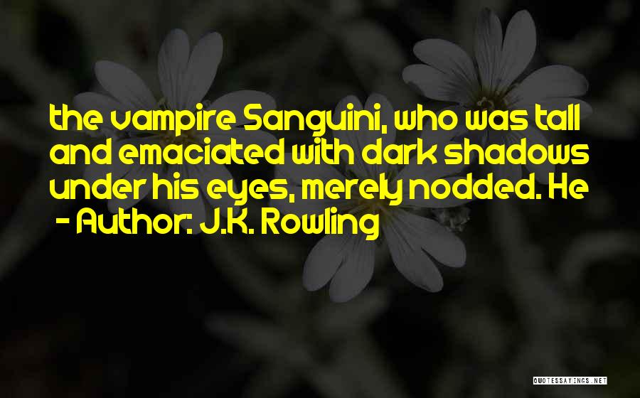 J.K. Rowling Quotes: The Vampire Sanguini, Who Was Tall And Emaciated With Dark Shadows Under His Eyes, Merely Nodded. He