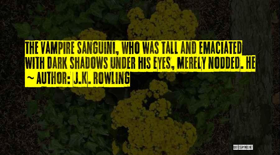 J.K. Rowling Quotes: The Vampire Sanguini, Who Was Tall And Emaciated With Dark Shadows Under His Eyes, Merely Nodded. He