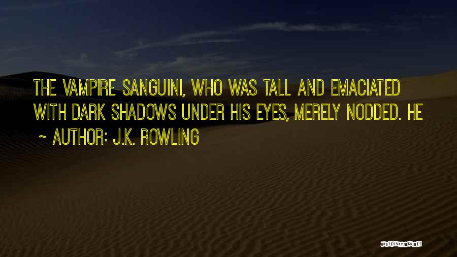 J.K. Rowling Quotes: The Vampire Sanguini, Who Was Tall And Emaciated With Dark Shadows Under His Eyes, Merely Nodded. He