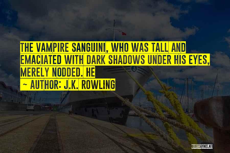 J.K. Rowling Quotes: The Vampire Sanguini, Who Was Tall And Emaciated With Dark Shadows Under His Eyes, Merely Nodded. He