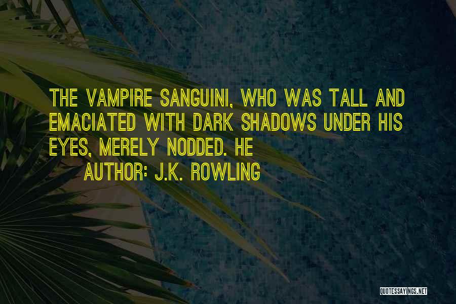 J.K. Rowling Quotes: The Vampire Sanguini, Who Was Tall And Emaciated With Dark Shadows Under His Eyes, Merely Nodded. He