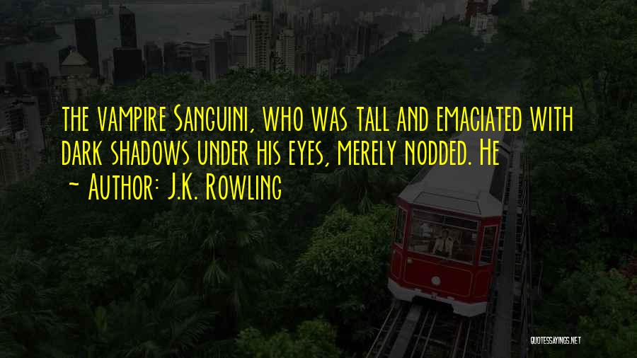 J.K. Rowling Quotes: The Vampire Sanguini, Who Was Tall And Emaciated With Dark Shadows Under His Eyes, Merely Nodded. He