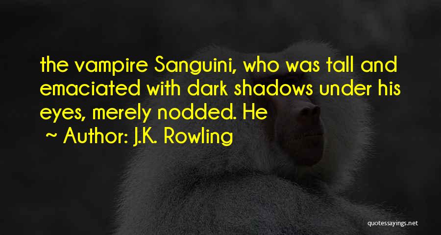 J.K. Rowling Quotes: The Vampire Sanguini, Who Was Tall And Emaciated With Dark Shadows Under His Eyes, Merely Nodded. He