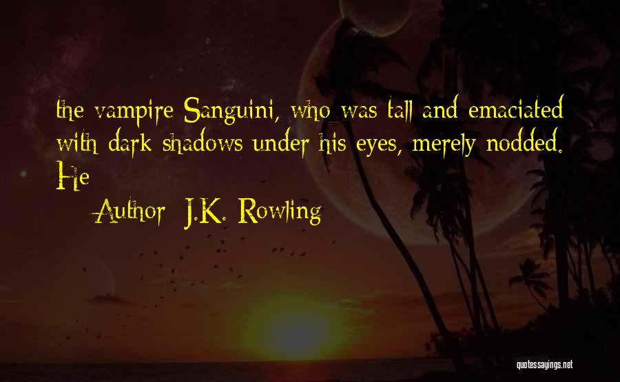 J.K. Rowling Quotes: The Vampire Sanguini, Who Was Tall And Emaciated With Dark Shadows Under His Eyes, Merely Nodded. He