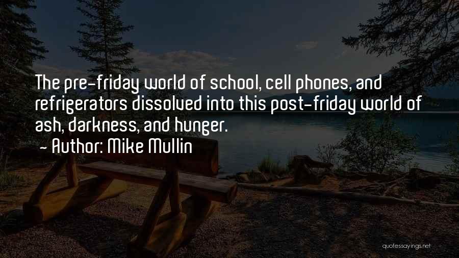 Mike Mullin Quotes: The Pre-friday World Of School, Cell Phones, And Refrigerators Dissolved Into This Post-friday World Of Ash, Darkness, And Hunger.