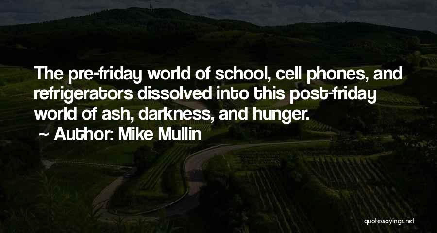 Mike Mullin Quotes: The Pre-friday World Of School, Cell Phones, And Refrigerators Dissolved Into This Post-friday World Of Ash, Darkness, And Hunger.