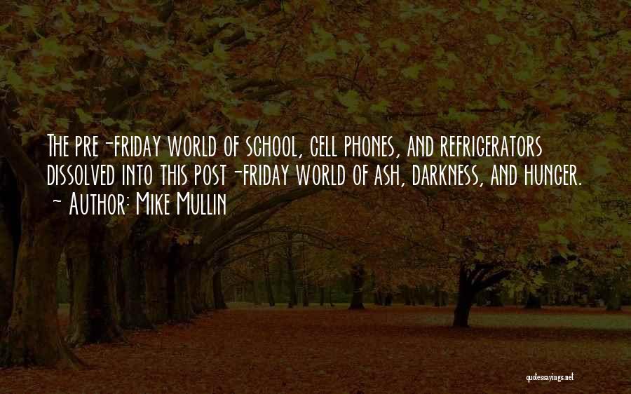 Mike Mullin Quotes: The Pre-friday World Of School, Cell Phones, And Refrigerators Dissolved Into This Post-friday World Of Ash, Darkness, And Hunger.