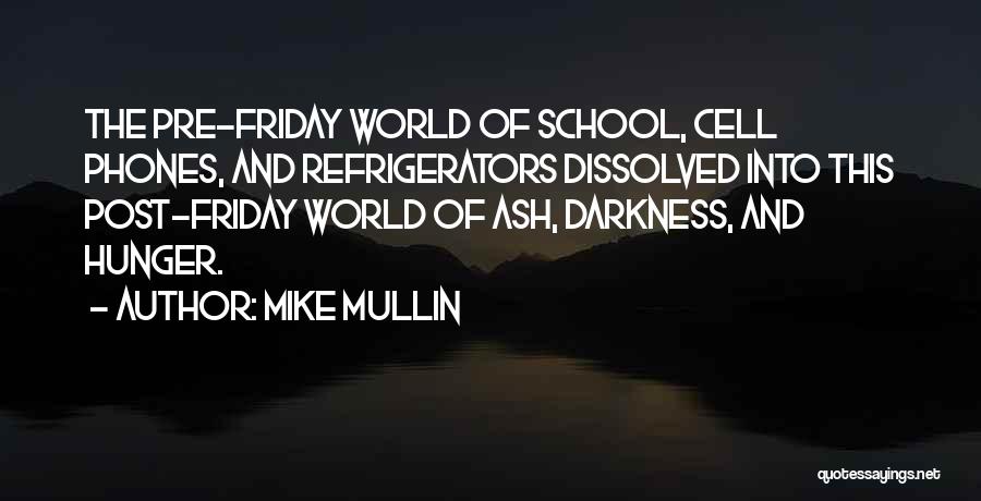 Mike Mullin Quotes: The Pre-friday World Of School, Cell Phones, And Refrigerators Dissolved Into This Post-friday World Of Ash, Darkness, And Hunger.