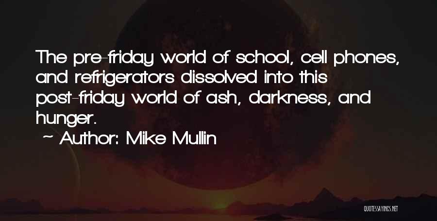 Mike Mullin Quotes: The Pre-friday World Of School, Cell Phones, And Refrigerators Dissolved Into This Post-friday World Of Ash, Darkness, And Hunger.