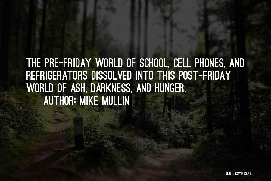 Mike Mullin Quotes: The Pre-friday World Of School, Cell Phones, And Refrigerators Dissolved Into This Post-friday World Of Ash, Darkness, And Hunger.