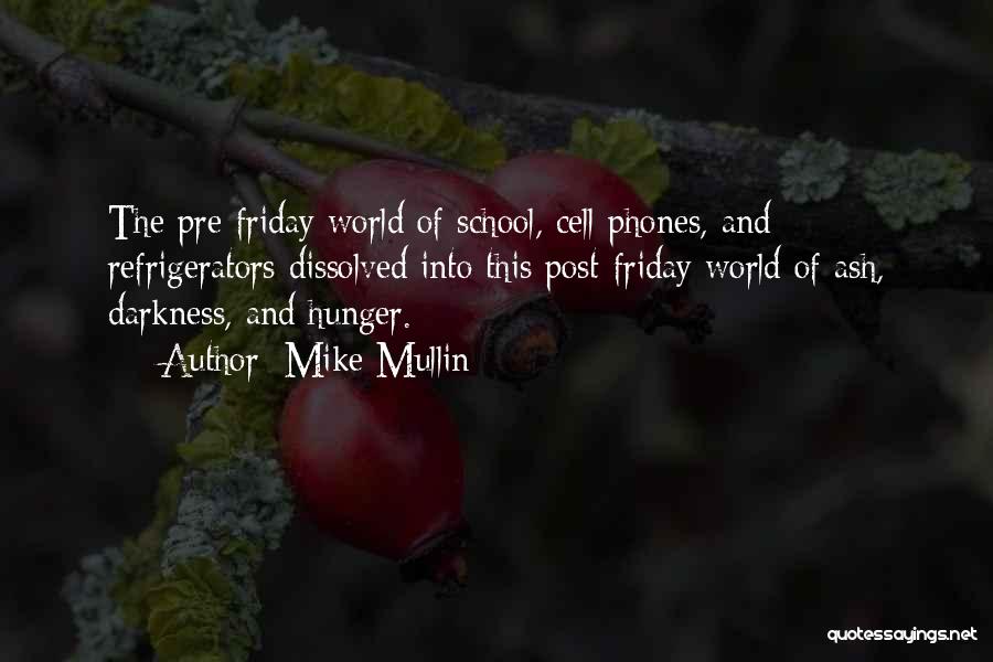 Mike Mullin Quotes: The Pre-friday World Of School, Cell Phones, And Refrigerators Dissolved Into This Post-friday World Of Ash, Darkness, And Hunger.