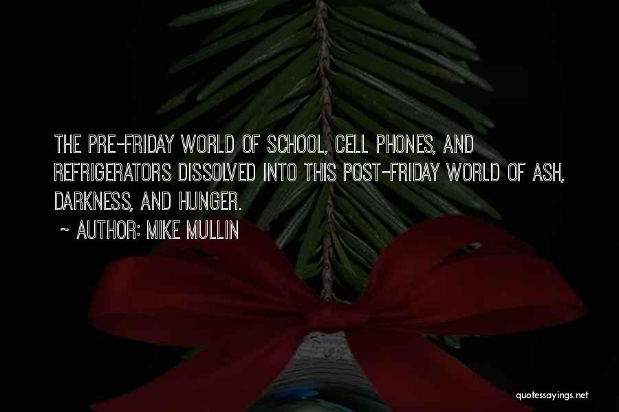 Mike Mullin Quotes: The Pre-friday World Of School, Cell Phones, And Refrigerators Dissolved Into This Post-friday World Of Ash, Darkness, And Hunger.