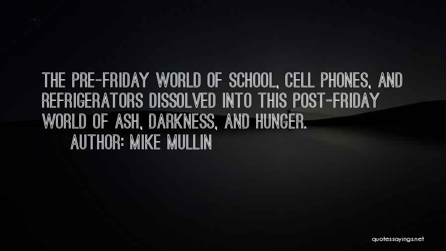 Mike Mullin Quotes: The Pre-friday World Of School, Cell Phones, And Refrigerators Dissolved Into This Post-friday World Of Ash, Darkness, And Hunger.