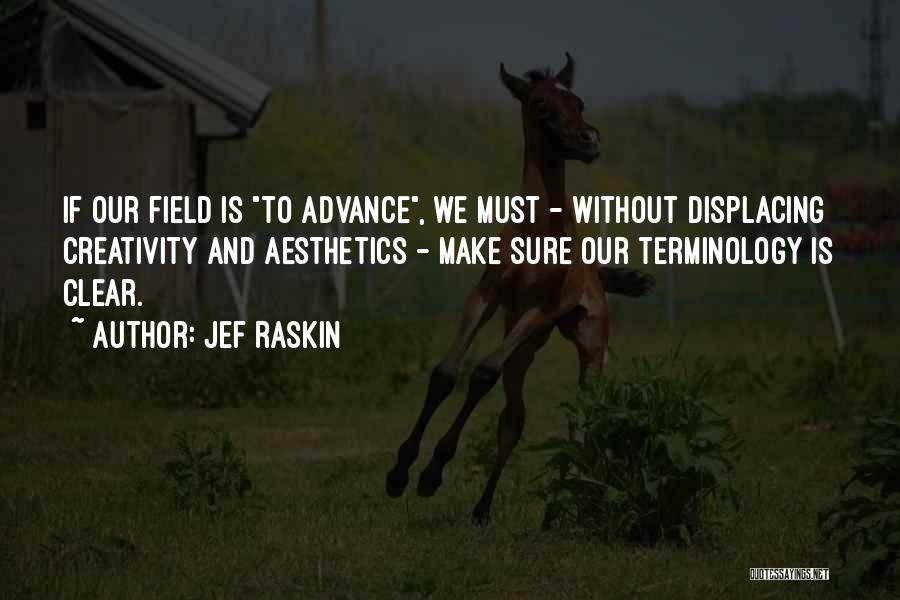 Jef Raskin Quotes: If Our Field Is To Advance, We Must - Without Displacing Creativity And Aesthetics - Make Sure Our Terminology Is