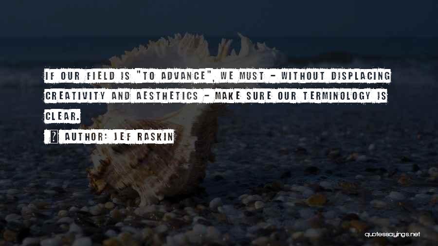 Jef Raskin Quotes: If Our Field Is To Advance, We Must - Without Displacing Creativity And Aesthetics - Make Sure Our Terminology Is