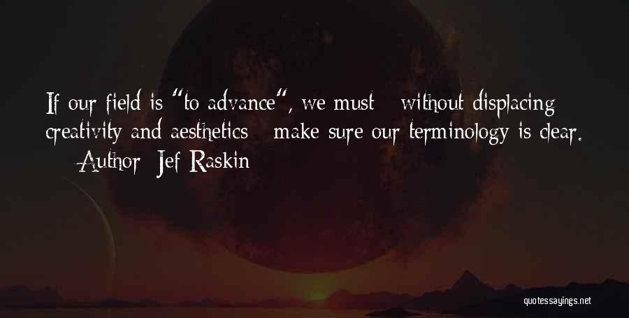 Jef Raskin Quotes: If Our Field Is To Advance, We Must - Without Displacing Creativity And Aesthetics - Make Sure Our Terminology Is