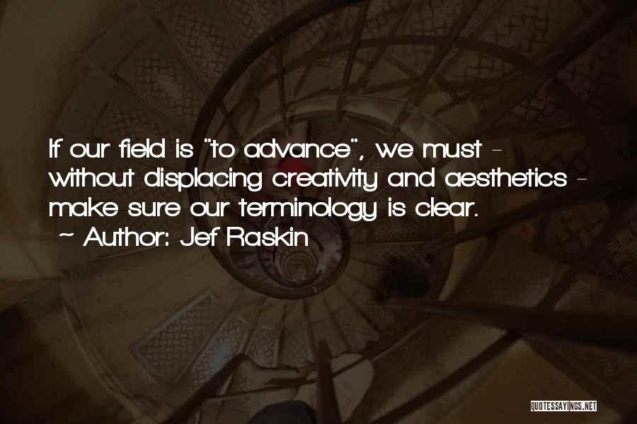 Jef Raskin Quotes: If Our Field Is To Advance, We Must - Without Displacing Creativity And Aesthetics - Make Sure Our Terminology Is