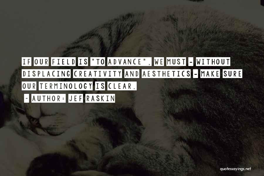 Jef Raskin Quotes: If Our Field Is To Advance, We Must - Without Displacing Creativity And Aesthetics - Make Sure Our Terminology Is