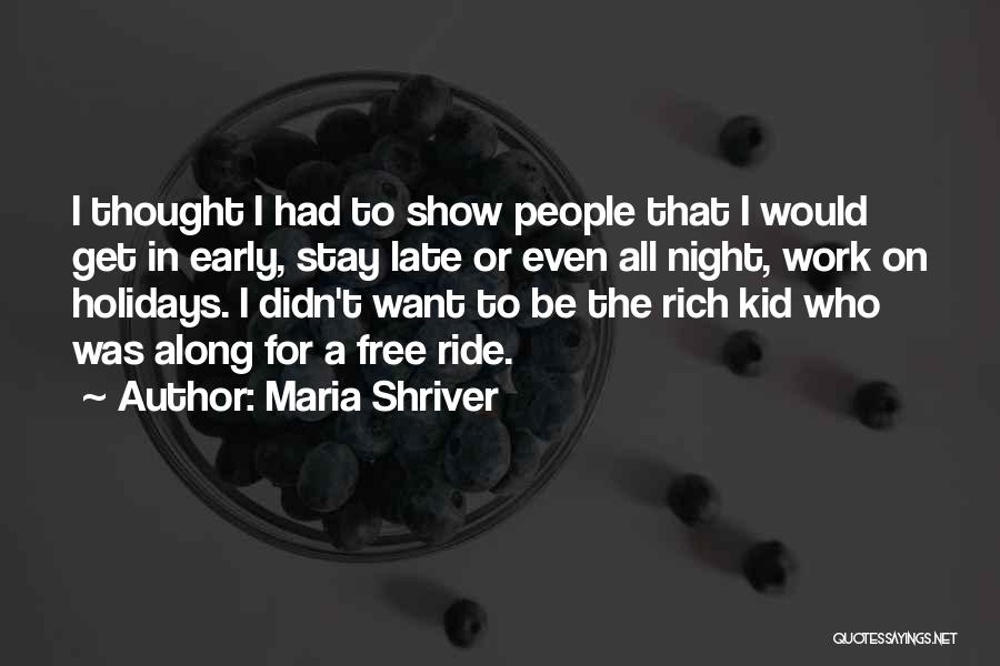 Maria Shriver Quotes: I Thought I Had To Show People That I Would Get In Early, Stay Late Or Even All Night, Work