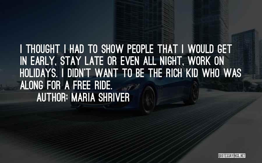 Maria Shriver Quotes: I Thought I Had To Show People That I Would Get In Early, Stay Late Or Even All Night, Work