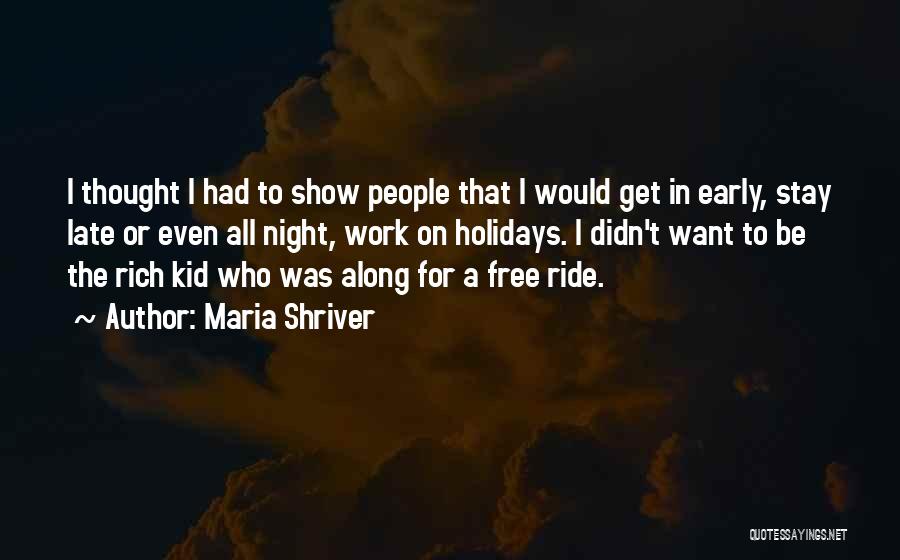 Maria Shriver Quotes: I Thought I Had To Show People That I Would Get In Early, Stay Late Or Even All Night, Work