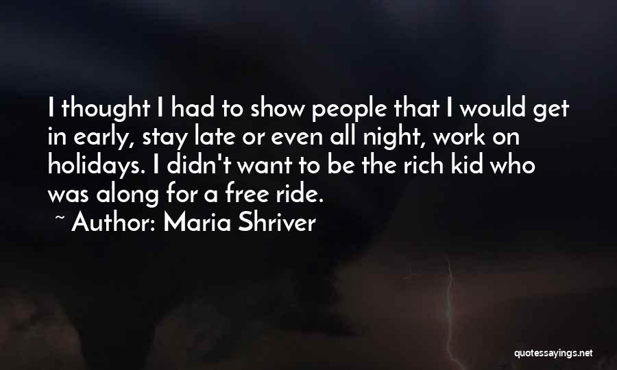 Maria Shriver Quotes: I Thought I Had To Show People That I Would Get In Early, Stay Late Or Even All Night, Work