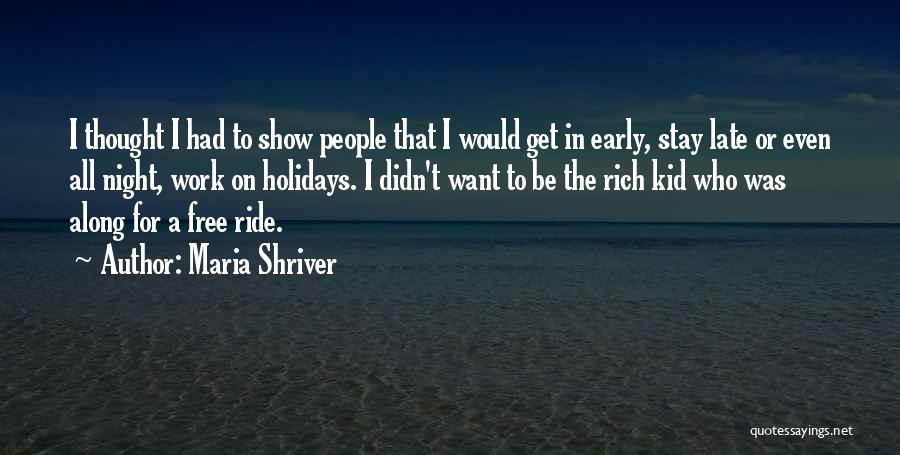 Maria Shriver Quotes: I Thought I Had To Show People That I Would Get In Early, Stay Late Or Even All Night, Work