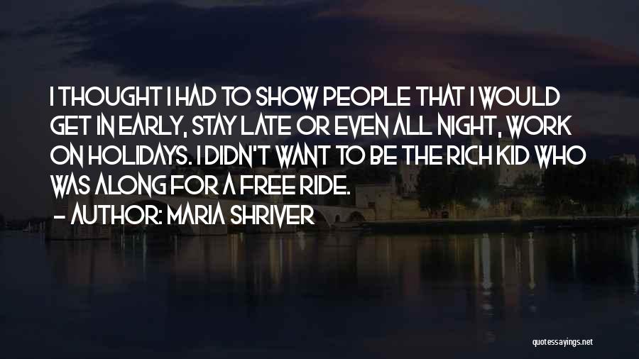 Maria Shriver Quotes: I Thought I Had To Show People That I Would Get In Early, Stay Late Or Even All Night, Work