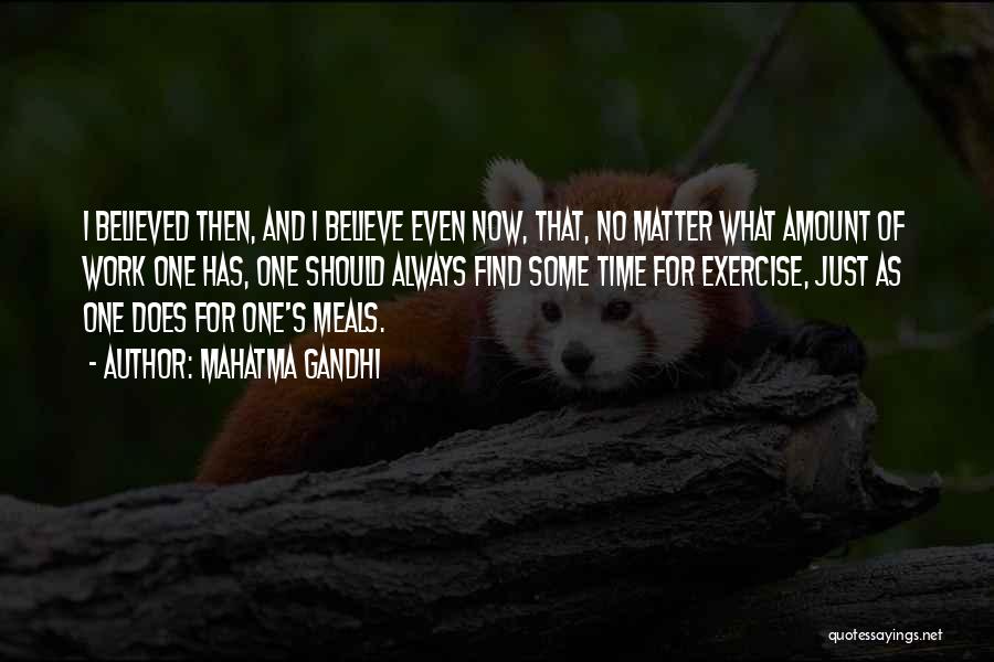 Mahatma Gandhi Quotes: I Believed Then, And I Believe Even Now, That, No Matter What Amount Of Work One Has, One Should Always