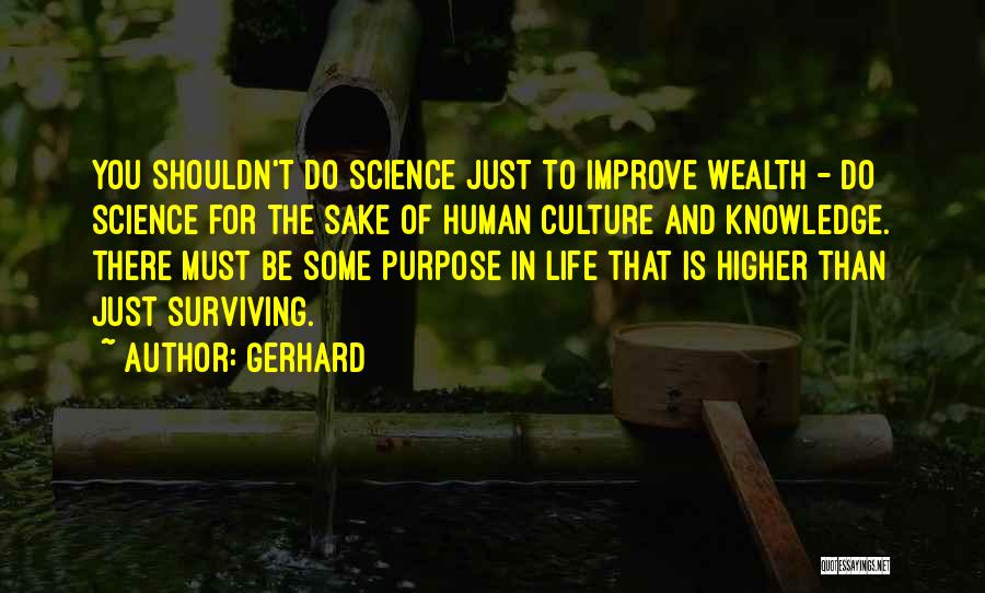 Gerhard Quotes: You Shouldn't Do Science Just To Improve Wealth - Do Science For The Sake Of Human Culture And Knowledge. There